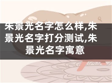 朱景光名字怎么样,朱景光名字打分测试,朱景光名字寓意