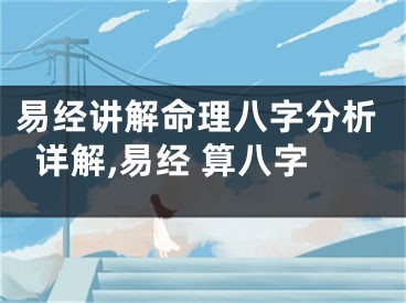 易经讲解命理八字分析详解,易经 算八字