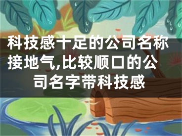 科技感十足的公司名称接地气,比较顺口的公司名字带科技感