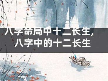 八字命局中十二长生,八字中的十二长生