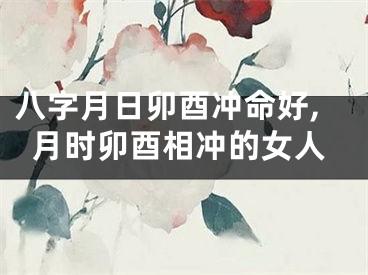 八字月日卯酉冲命好,月时卯酉相冲的女人