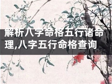 解析八字命格五行诸命理,八字五行命格查询