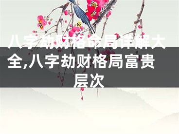 八字劫财格命局详解大全,八字劫财格局富贵层次