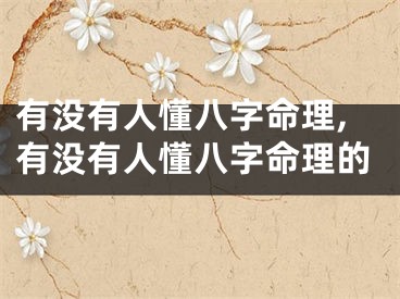 有没有人懂八字命理,有没有人懂八字命理的