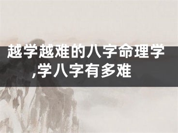 越学越难的八字命理学,学八字有多难