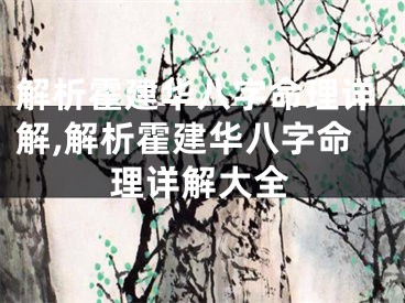 解析霍建华八字命理详解,解析霍建华八字命理详解大全