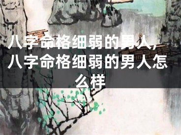 八字命格细弱的男人,八字命格细弱的男人怎么样