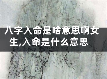 八字入命是啥意思啊女生,入命是什么意思