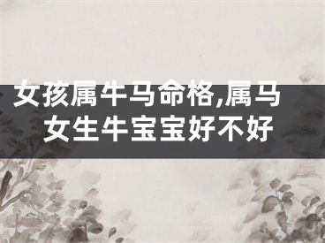 女孩属牛马命格,属马女生牛宝宝好不好