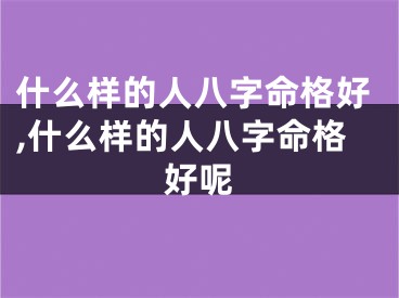 什么样的人八字命格好,什么样的人八字命格好呢