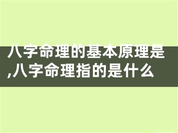 八字命理的基本原理是,八字命理指的是什么