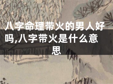 八字命理带火的男人好吗,八字带火是什么意思