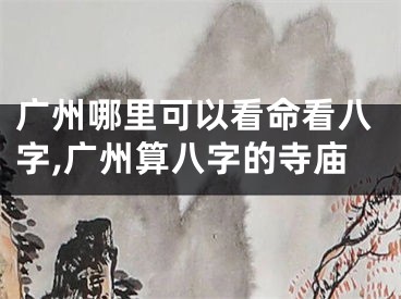 广州哪里可以看命看八字,广州算八字的寺庙