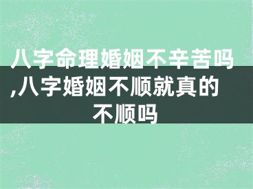 八字命理婚姻不辛苦吗,八字婚姻不顺就真的不顺吗