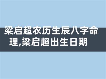 梁启超农历生辰八字命理,梁启超出生日期