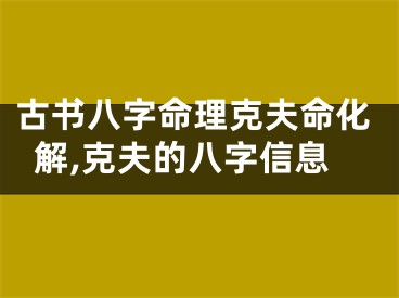 古书八字命理克夫命化解,克夫的八字信息
