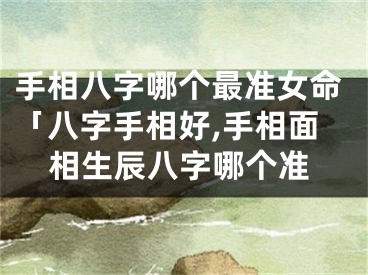 手相八字哪个最准女命「八字手相好,手相面相生辰八字哪个准