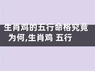 生肖鸡的五行命格究竟为何,生肖鸡 五行