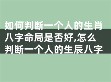 如何判断一个人的生肖八字命局是否好,怎么判断一个人的生辰八字