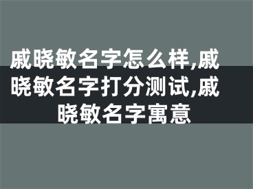 戚晓敏名字怎么样,戚晓敏名字打分测试,戚晓敏名字寓意