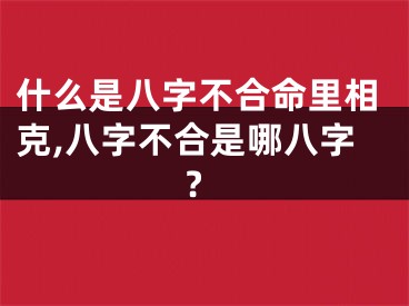 什么是八字不合命里相克,八字不合是哪八字?