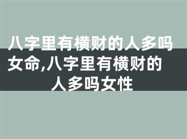 八字里有横财的人多吗女命,八字里有横财的人多吗女性