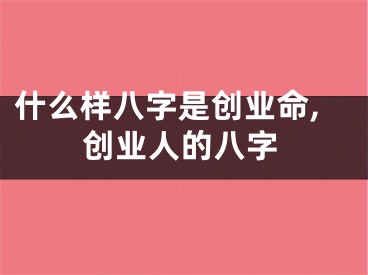 什么样八字是创业命,创业人的八字