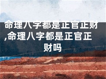 命理八字都是正官正财,命理八字都是正官正财吗