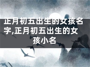正月初五出生的女孩名字,正月初五出生的女孩小名