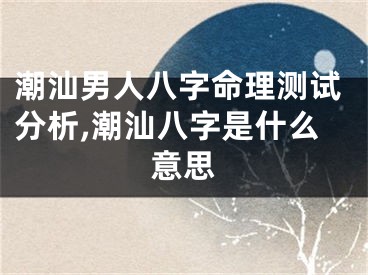 潮汕男人八字命理测试分析,潮汕八字是什么意思