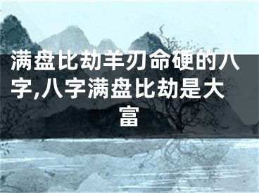 满盘比劫羊刃命硬的八字,八字满盘比劫是大富