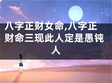 八字正财女命,八字正财命三现此人定是愚钝人