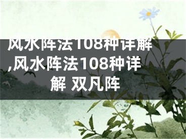 风水阵法108种详解,风水阵法108种详解 双凡阵