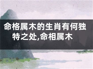 命格属木的生肖有何独特之处,命相属木