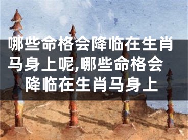 哪些命格会降临在生肖马身上呢,哪些命格会降临在生肖马身上