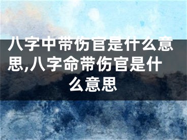 八字中带伤官是什么意思,八字命带伤官是什么意思