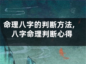 命理八字的判断方法,八字命理判断心得