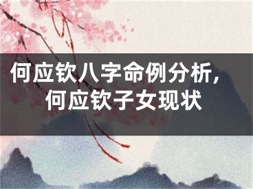 何应钦八字命例分析,何应钦子女现状