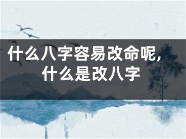 什么八字容易改命呢,什么是改八字