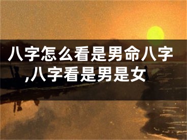 八字怎么看是男命八字,八字看是男是女