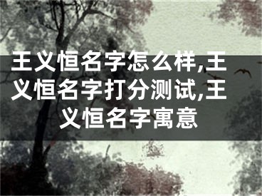 王义恒名字怎么样,王义恒名字打分测试,王义恒名字寓意