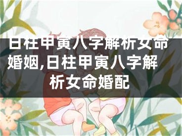 日柱甲寅八字解析女命婚姻,日柱甲寅八字解析女命婚配
