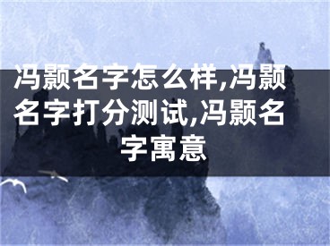 冯颢名字怎么样,冯颢名字打分测试,冯颢名字寓意