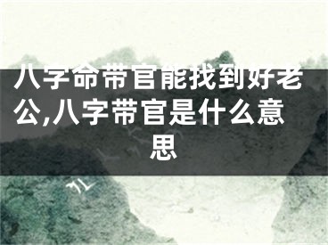 八字命带官能找到好老公,八字带官是什么意思