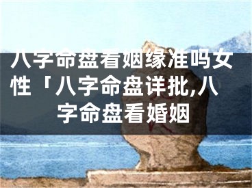 八字命盘看姻缘准吗女性「八字命盘详批,八字命盘看婚姻