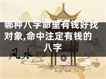 哪种八字命里有钱好找对象,命中注定有钱的八字