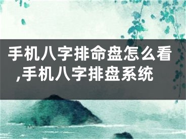 手机八字排命盘怎么看,手机八字排盘系统
