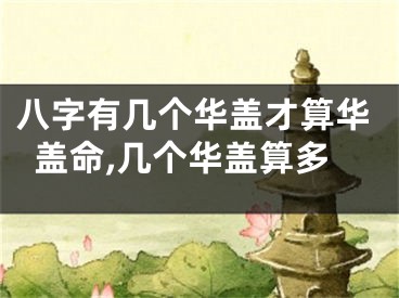 八字有几个华盖才算华盖命,几个华盖算多