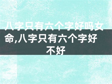 八字只有六个字好吗女命,八字只有六个字好不好