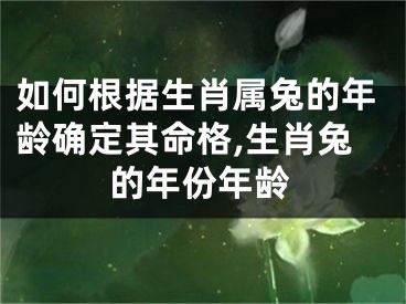 如何根据生肖属兔的年龄确定其命格,生肖兔的年份年龄